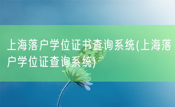 上海落户学位证书查询系统(上海落户学位证查询系统)