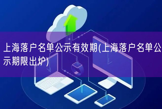 上海落户名单公示有效期(上海落户名单公示期限出炉)