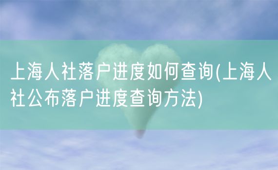 上海人社落户进度如何查询(上海人社公布落户进度查询方法)