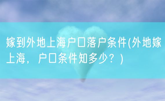 嫁到外地上海户口落户条件(外地嫁上海，户口条件知多少？)