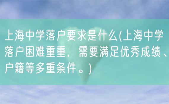 上海中学落户要求是什么(上海中学落户困难重重，需要满足优秀成绩、户籍等多重条件。)