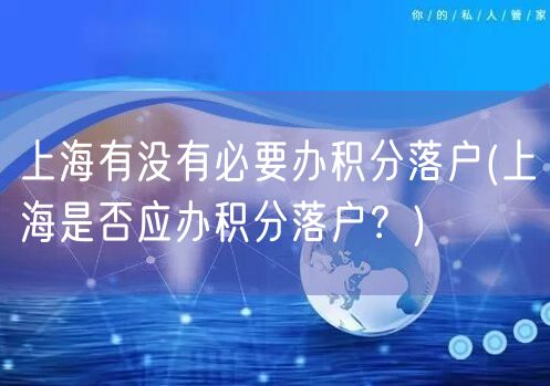 上海有没有必要办积分落户(上海是否应办积分落户？)