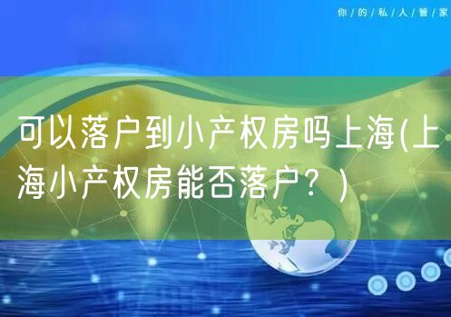 可以落户到小产权房吗上海(上海小产权房能否落户？)