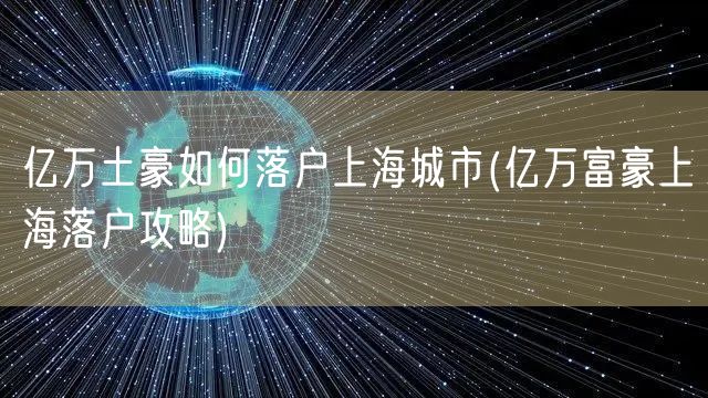 亿万土豪如何落户上海城市(亿万富豪上海落户攻略)