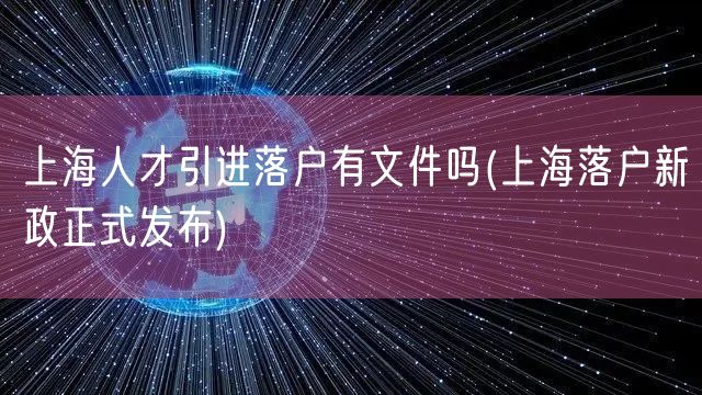 上海人才引进落户有文件吗(上海落户新政正式发布)