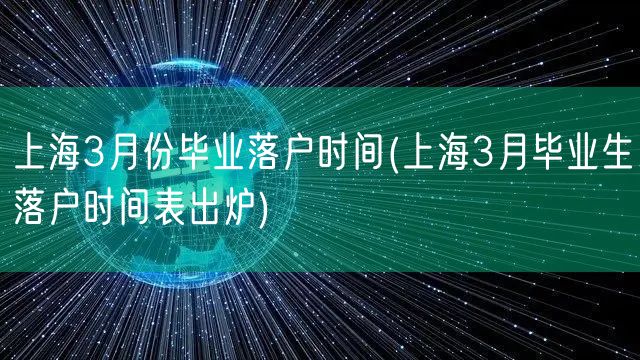 上海3月份毕业落户时间(上海3月毕业生落户时间表出炉)