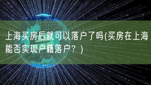 上海买房后就可以落户了吗(买房在上海能否实现户籍落户？)