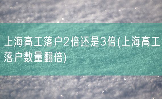 上海高工落户2倍还是3倍(上海高工落户数量翻倍)