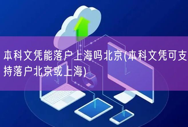 本科文凭能落户上海吗北京(本科文凭可支持落户北京或上海)