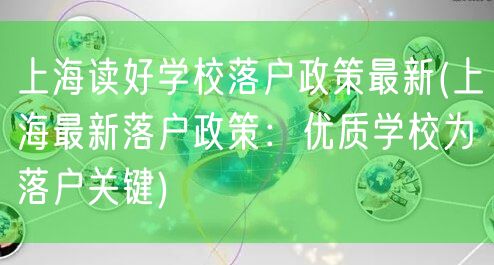 上海读好学校落户政策最新(上海最新落户政策：优质学校为落户关键)