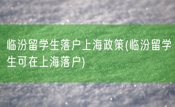 临汾留学生落户上海政策(临汾留学生可在上海落户)