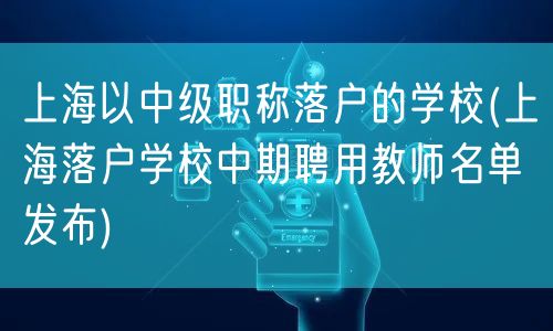 上海以中级职称落户的学校(上海落户学校中期聘用教师名单发布)