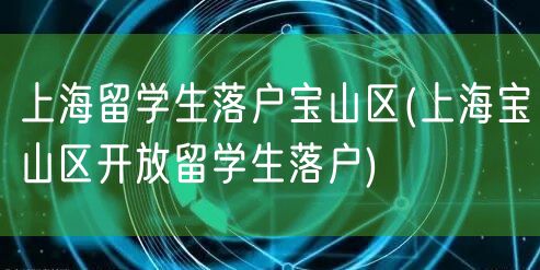 上海留学生落户宝山区(上海宝山区开放留学生落户)