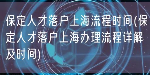 保定人才落户上海流程时间(保定人才落户上海办理流程详解及时间)