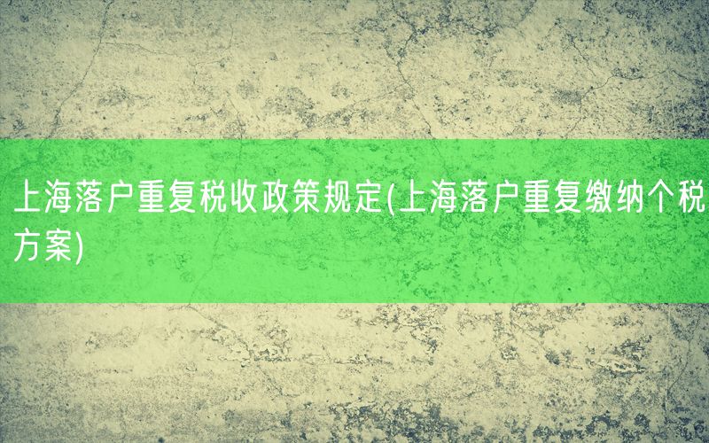 上海落户重复税收政策规定(上海落户重复缴纳个税方案)