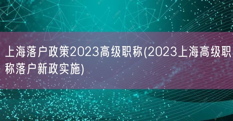 上海落户政策2023高级职称(2023上海高级职称落户新政实施)