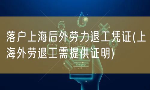 落户上海后外劳力退工凭证(上海外劳退工需提供证明)