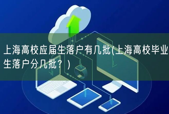 上海高校应届生落户有几批(上海高校毕业生落户分几批？)