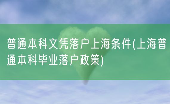 普通本科文凭落户上海条件(上海普通本科毕业落户政策)