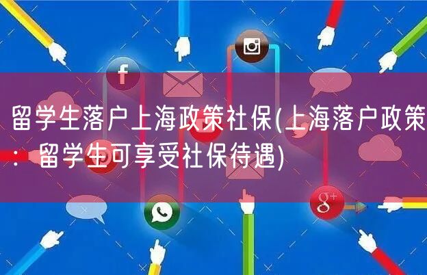 留学生落户上海政策社保(上海落户政策：留学生可享受社保待遇)