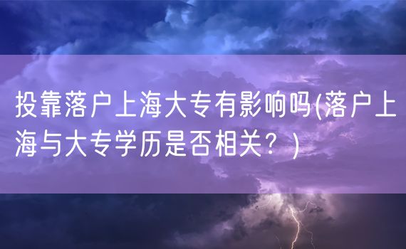 投靠落户上海大专有影响吗(落户上海与大专学历是否相关？)