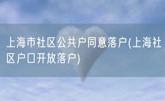 上海市社区公共户同意落户(上海社区户口开放落户)