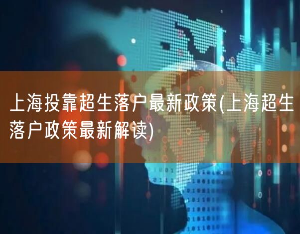 上海投靠超生落户最新政策(上海超生落户政策最新解读)