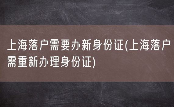 上海落户需要办新身份证(上海落户需重新办理身份证)