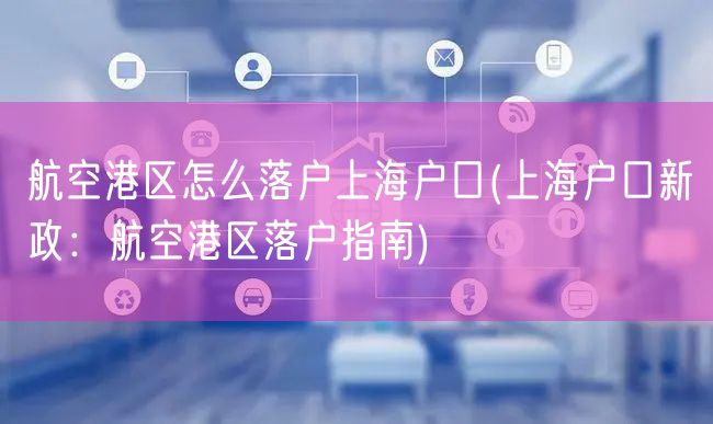 航空港区怎么落户上海户口(上海户口新政：航空港区落户指南)