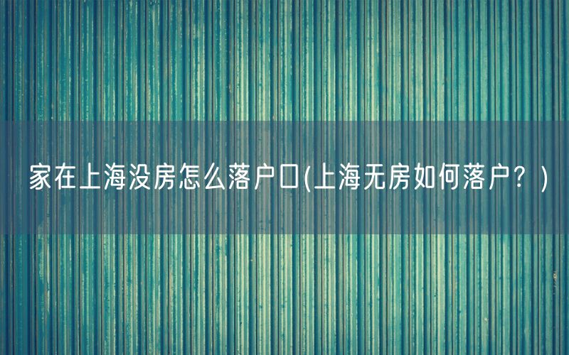 家在上海没房怎么落户口(上海无房如何落户？)