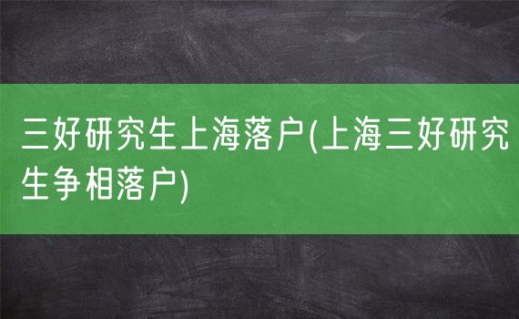 三好研究生上海落户(上海三好研究生争相落户)