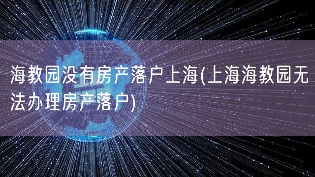 海教园没有房产落户上海(上海海教园无法办理房产落户)