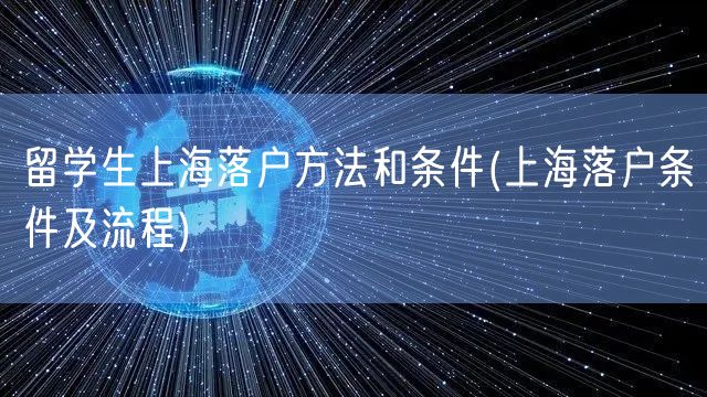 留学生上海落户方法和条件(上海落户条件及流程)