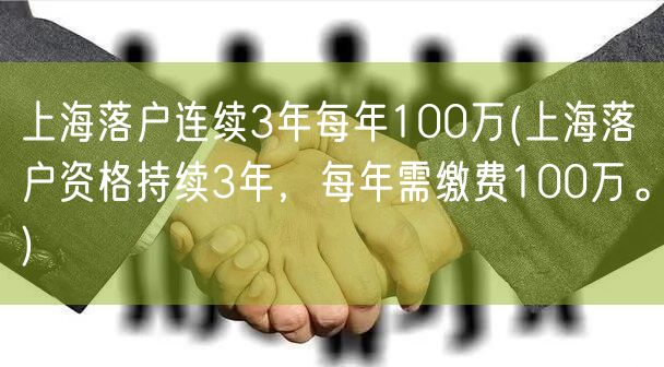 上海落户连续3年每年100万(上海落户资格持续3年，每年需缴费100万。)