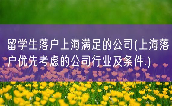 留学生落户上海满足的公司(上海落户优先考虑的公司行业及条件.)