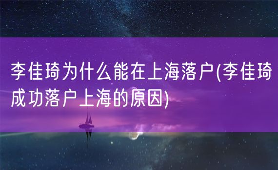 李佳琦为什么能在上海落户(李佳琦成功落户上海的原因)