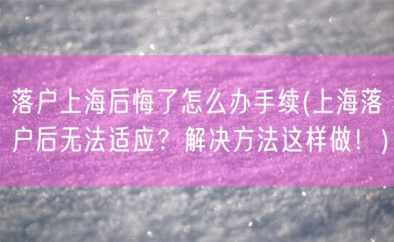 落户上海后悔了怎么办手续(上海落户后无法适应？解决方法这样做！)