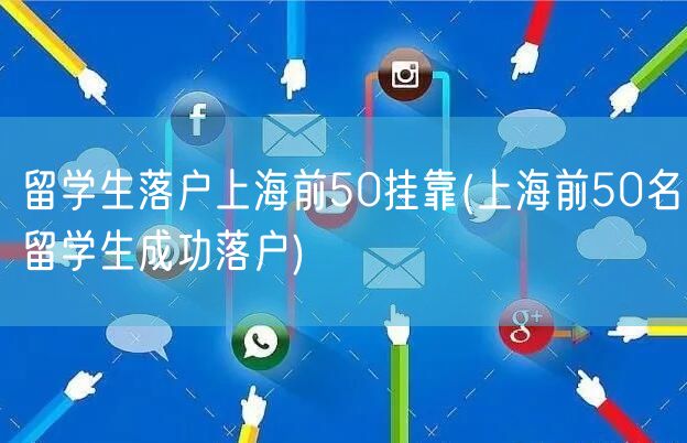 留学生落户上海前50挂靠(上海前50名留学生成功落户)