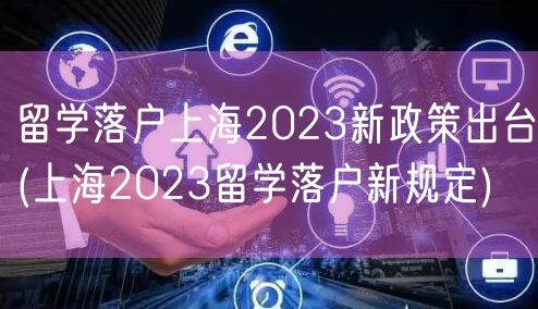 留学落户上海2023新政策出台(上海2023留学落户新规定)