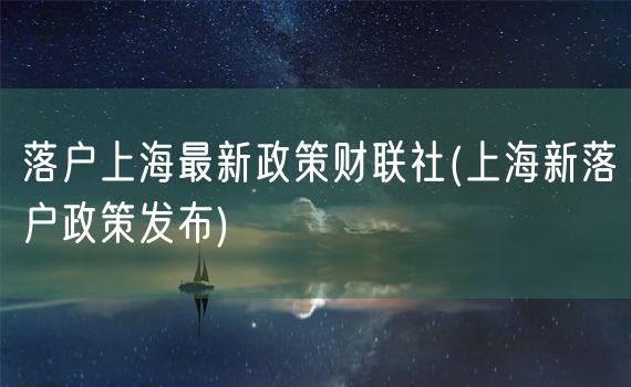 落户上海最新政策财联社(上海新落户政策发布)