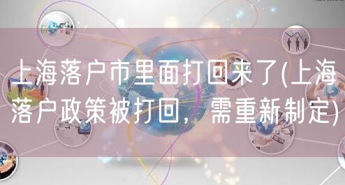 上海落户市里面打回来了(上海落户政策被打回，需重新制定)