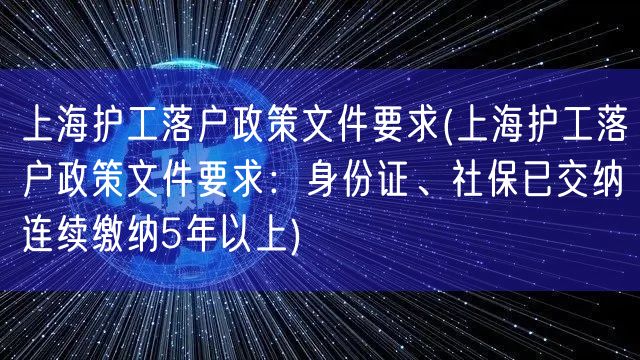 上海护工落户政策文件要求(上海护工落户政策文件要求：身份证、社保已交纳连续缴纳5年以上)