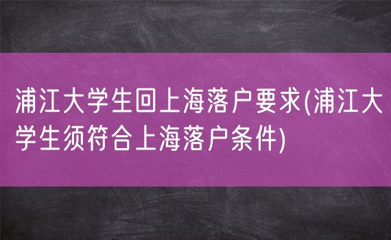 浦江大学生回上海落户要求(浦江大学生须符合上海落户条件)