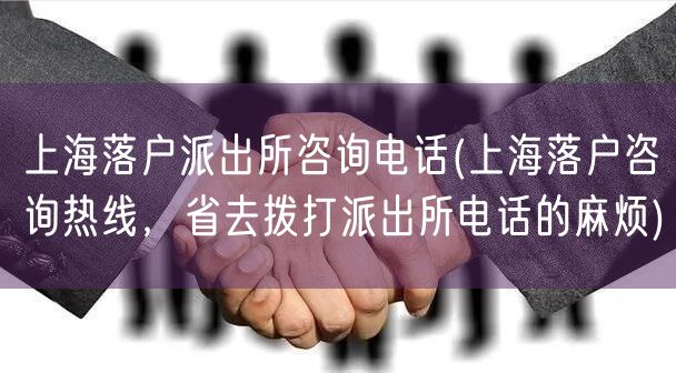 上海落户派出所咨询电话(上海落户咨询热线，省去拨打派出所电话的麻烦)