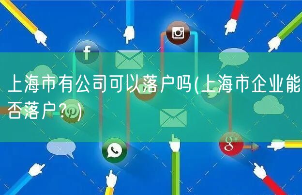 上海市有公司可以落户吗(上海市企业能否落户？)