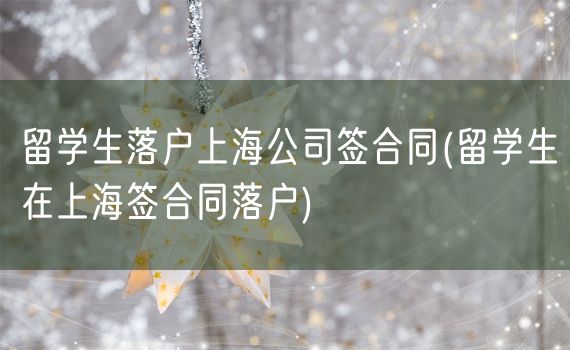 留学生落户上海公司签合同(留学生在上海签合同落户)