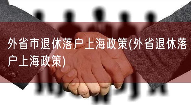 外省市退休落户上海政策(外省退休落户上海政策)