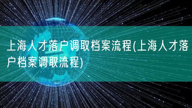 上海人才落户调取档案流程(上海人才落户档案调取流程)