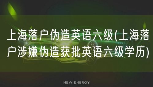 上海落户伪造英语六级(上海落户涉嫌伪造获批英语六级学历)