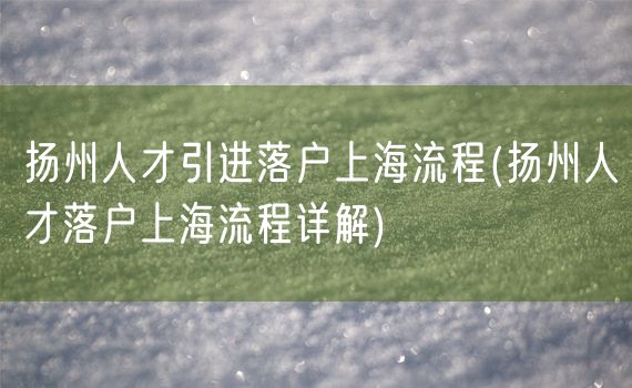 扬州人才引进落户上海流程(扬州人才落户上海流程详解)